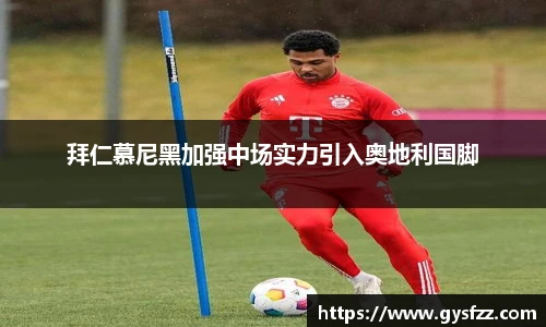 拜仁慕尼黑加强中场实力引入奥地利国脚
