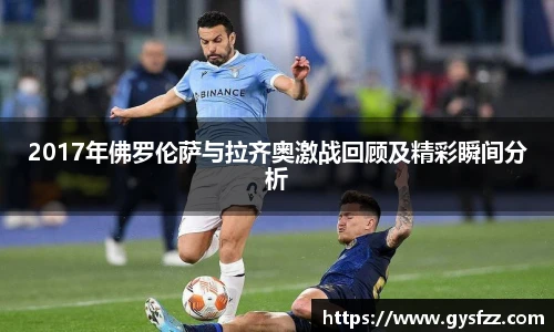 2017年佛罗伦萨与拉齐奥激战回顾及精彩瞬间分析