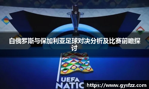 白俄罗斯与保加利亚足球对决分析及比赛前瞻探讨