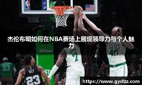杰伦布朗如何在NBA赛场上展现领导力与个人魅力