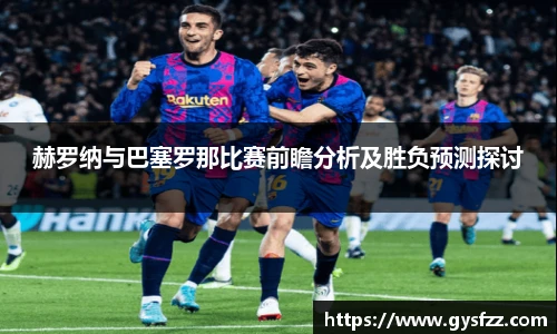 赫罗纳与巴塞罗那比赛前瞻分析及胜负预测探讨