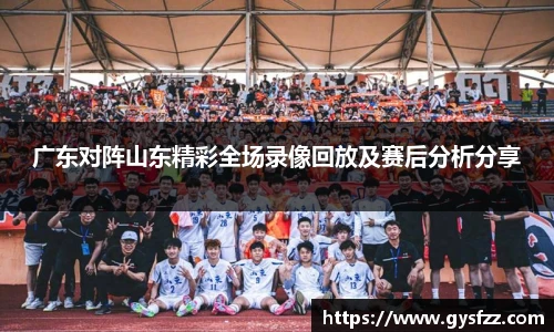 广东对阵山东精彩全场录像回放及赛后分析分享