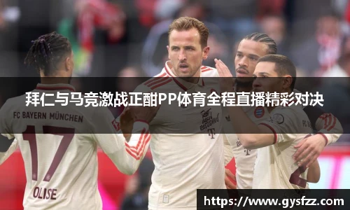 拜仁与马竞激战正酣PP体育全程直播精彩对决