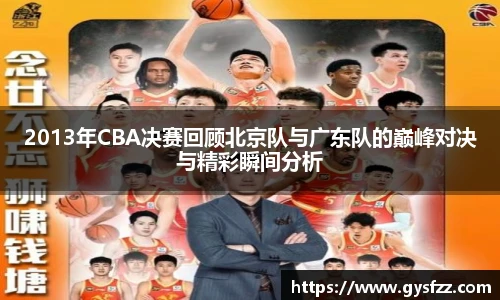 2013年CBA决赛回顾北京队与广东队的巅峰对决与精彩瞬间分析
