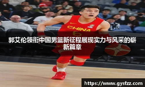 郭艾伦领衔中国男篮新征程展现实力与风采的崭新篇章