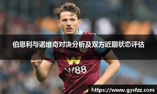 伯恩利与诺维奇对决分析及双方近期状态评估